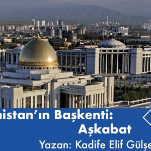 Türkmenistan’ın Başkenti: Aşkabat
